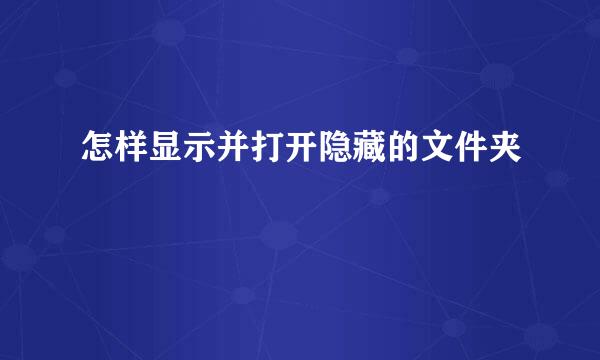 怎样显示并打开隐藏的文件夹