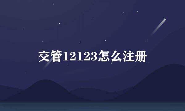 交管12123怎么注册