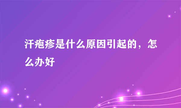 汗疱疹是什么原因引起的，怎么办好