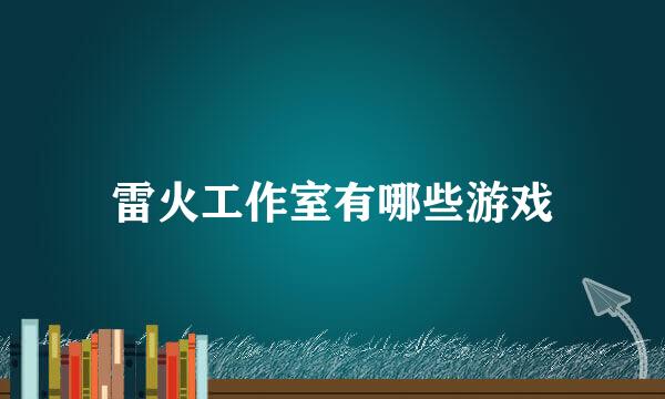 雷火工作室有哪些游戏