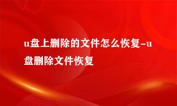 u盘上删除的文件怎么恢复-u盘删除文件恢复