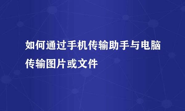 如何通过手机传输助手与电脑传输图片或文件