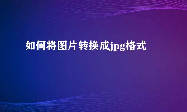 如何将图片转换成jpg格式