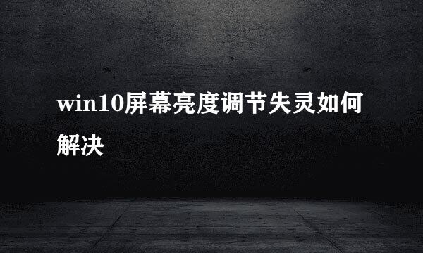 win10屏幕亮度调节失灵如何解决