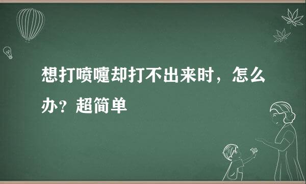 想打喷嚏却打不出来时，怎么办？超简单