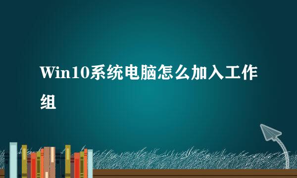 Win10系统电脑怎么加入工作组