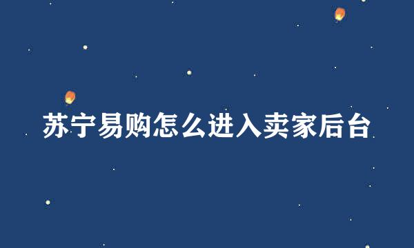 苏宁易购怎么进入卖家后台