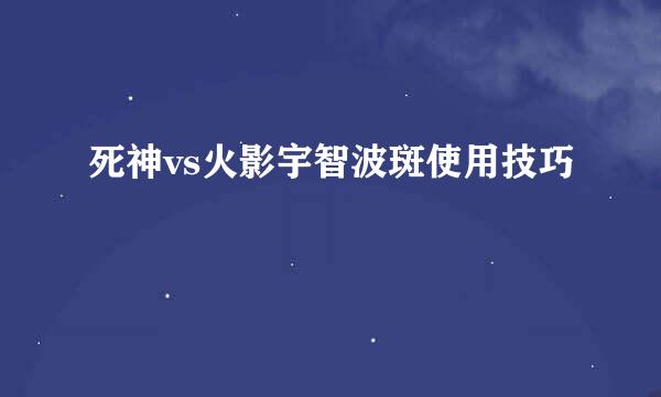 死神vs火影宇智波斑使用技巧