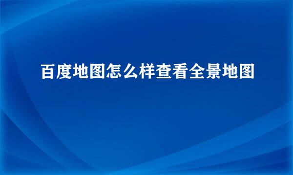 百度地图怎么样查看全景地图
