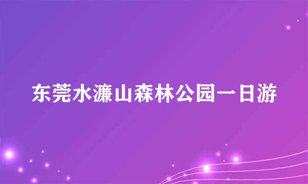 东莞水濂山森林公园一日游