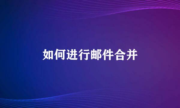 如何进行邮件合并