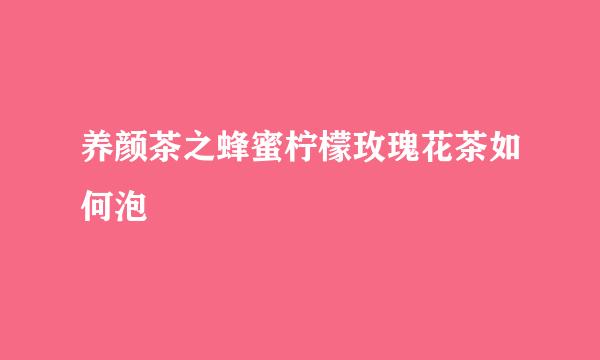 养颜茶之蜂蜜柠檬玫瑰花茶如何泡