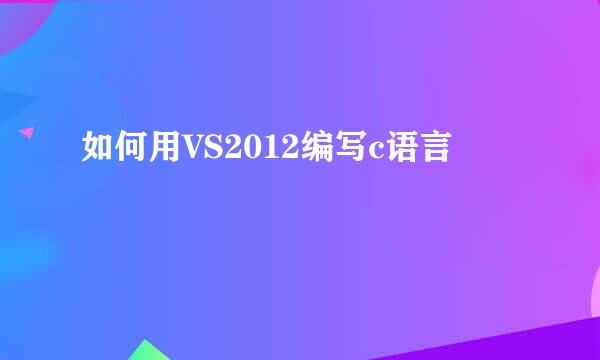如何用VS2012编写c语言