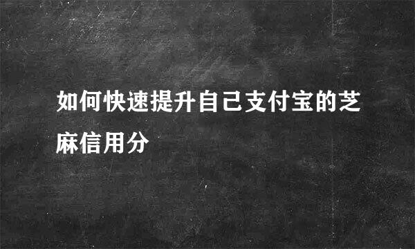 如何快速提升自己支付宝的芝麻信用分