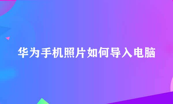 华为手机照片如何导入电脑