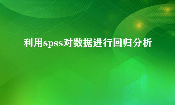 利用spss对数据进行回归分析