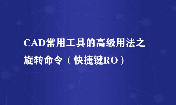 CAD常用工具的高级用法之旋转命令（快捷键RO）