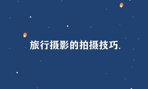 旅行摄影的拍摄技巧