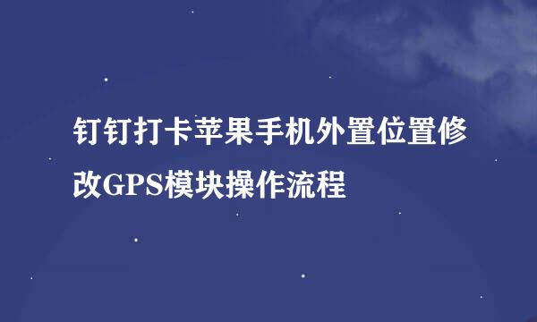 钉钉打卡苹果手机外置位置修改GPS模块操作流程