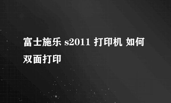 富士施乐 s2011 打印机 如何 双面打印