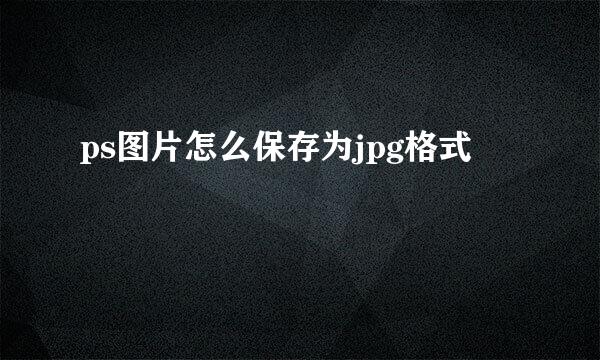 ps图片怎么保存为jpg格式
