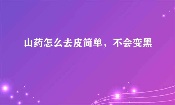 山药怎么去皮简单，不会变黑