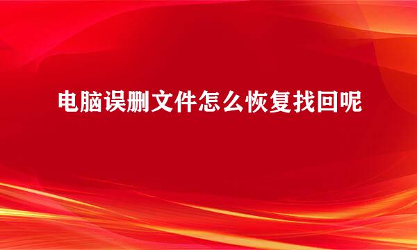 电脑误删文件怎么恢复找回呢