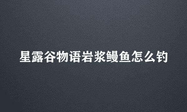 星露谷物语岩浆鳗鱼怎么钓