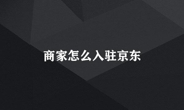 商家怎么入驻京东