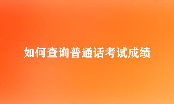如何查询普通话考试成绩