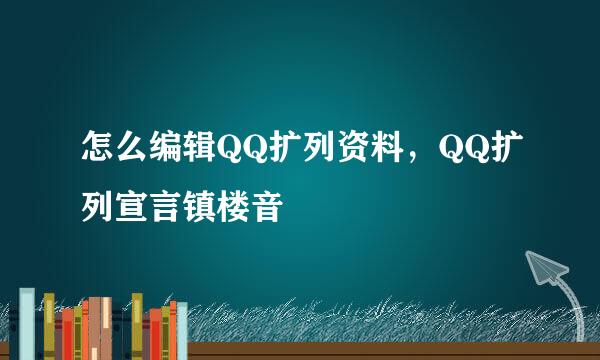 怎么编辑QQ扩列资料，QQ扩列宣言镇楼音