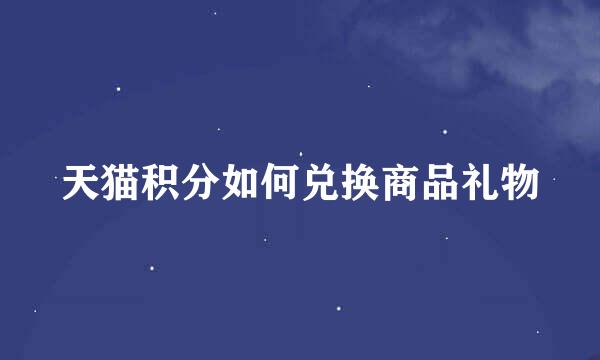 天猫积分如何兑换商品礼物
