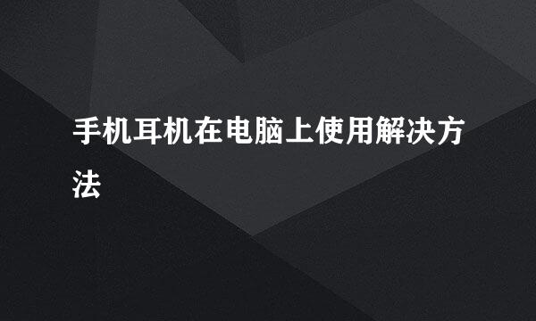 手机耳机在电脑上使用解决方法