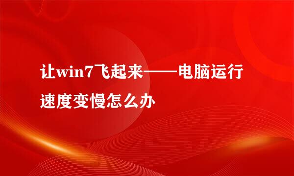 让win7飞起来——电脑运行速度变慢怎么办