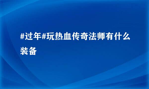 #过年#玩热血传奇法师有什么装备