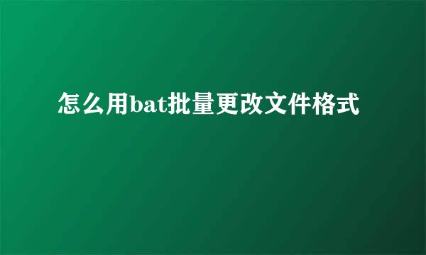 怎么用bat批量更改文件格式
