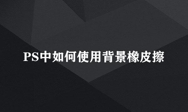 PS中如何使用背景橡皮擦