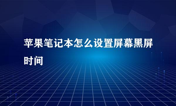 苹果笔记本怎么设置屏幕黑屏时间