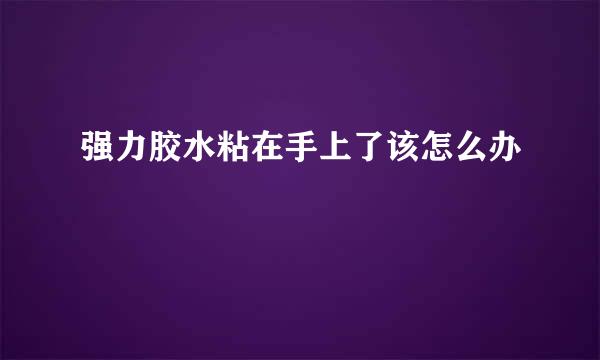 强力胶水粘在手上了该怎么办