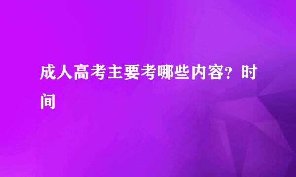 成人高考主要考哪些内容？时间