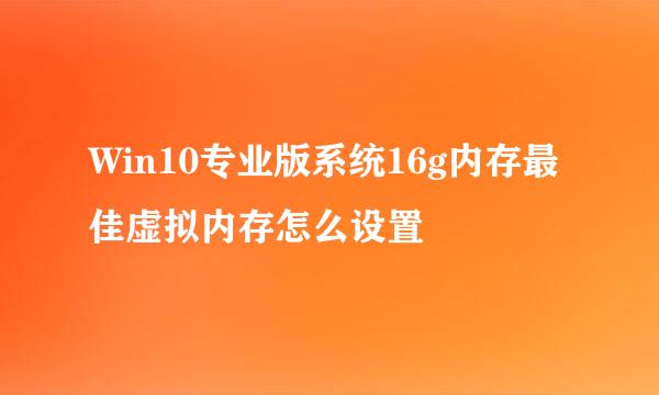 Win10专业版系统16g内存最佳虚拟内存怎么设置