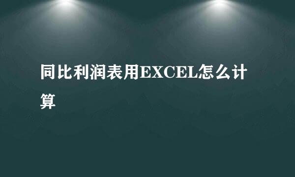 同比利润表用EXCEL怎么计算
