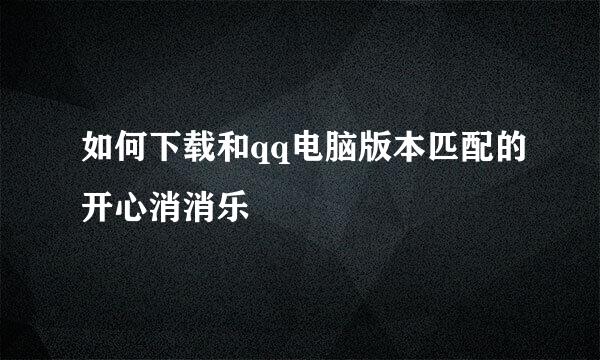 如何下载和qq电脑版本匹配的开心消消乐