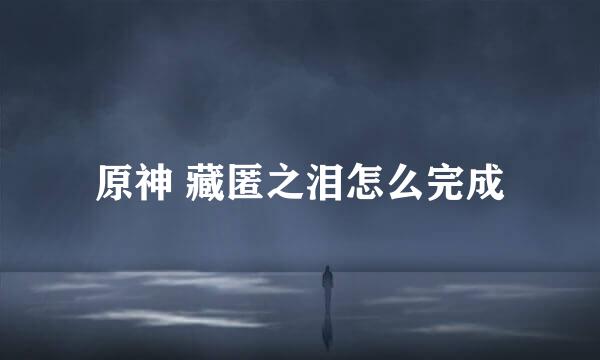 原神 藏匿之泪怎么完成