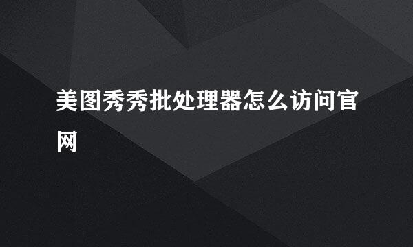 美图秀秀批处理器怎么访问官网