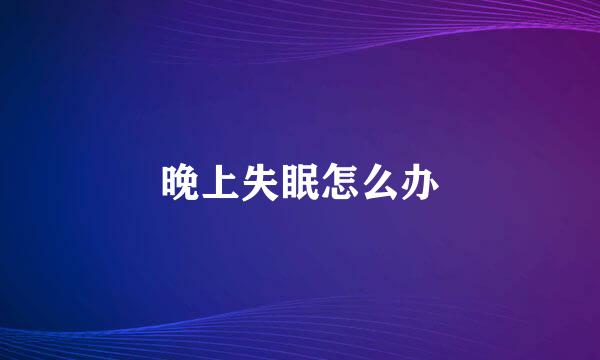 晚上失眠怎么办