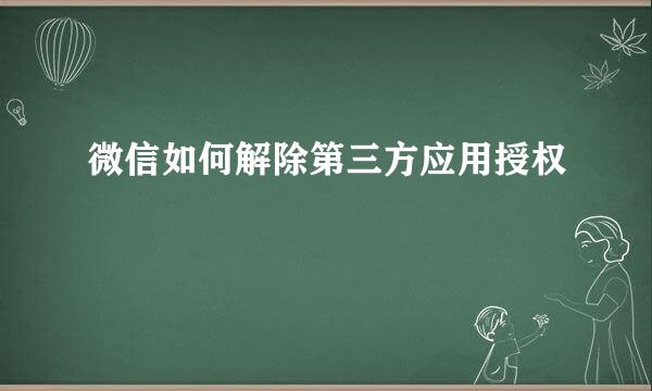 微信如何解除第三方应用授权