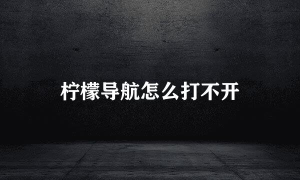 柠檬导航怎么打不开