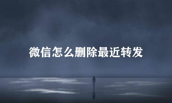 微信怎么删除最近转发