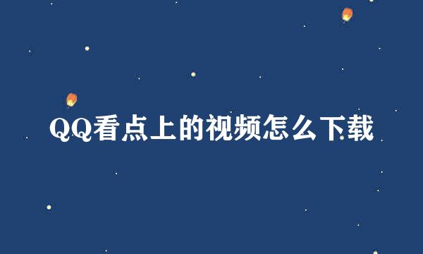 QQ看点上的视频怎么下载